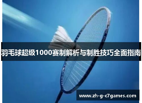 羽毛球超级1000赛制解析与制胜技巧全面指南