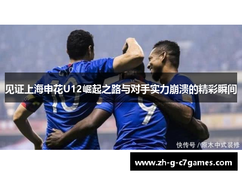 见证上海申花U12崛起之路与对手实力崩溃的精彩瞬间