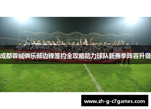 成都蓉城俱乐部边锋签约全攻略助力球队新赛季阵容升级 成都蓉城俱乐部边锋签约全攻略助力球队新赛季阵容升级