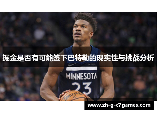 掘金是否有可能签下巴特勒的现实性与挑战分析 掘金是否有可能签下巴特勒的现实性与挑战分析