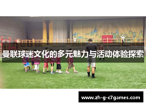 曼联球迷文化的多元魅力与活动体验探索 曼联球迷文化的多元魅力与活动体验探索