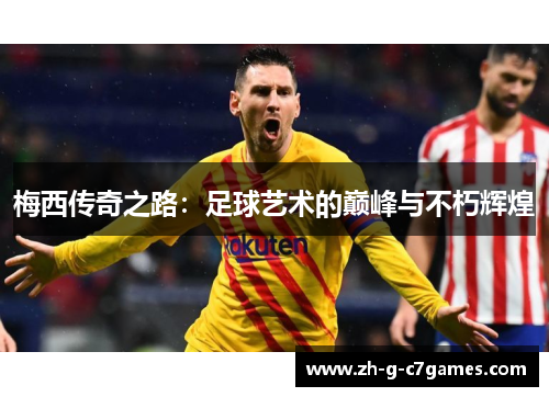 梅西传奇之路：足球艺术的巅峰与不朽辉煌