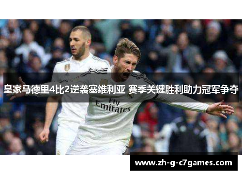 皇家马德里4比2逆袭塞维利亚 赛季关键胜利助力冠军争夺