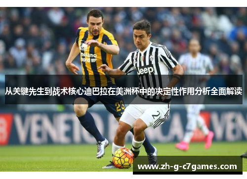 从关键先生到战术核心迪巴拉在美洲杯中的决定性作用分析全面解读