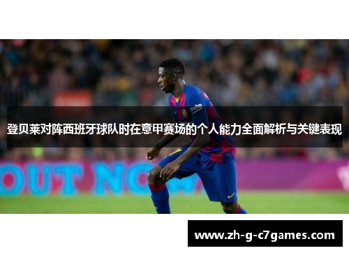 登贝莱对阵西班牙球队时在意甲赛场的个人能力全面解析与关键表现