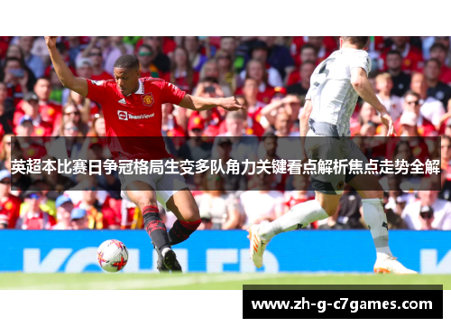 英超本比赛日争冠格局生变多队角力关键看点解析焦点走势全解