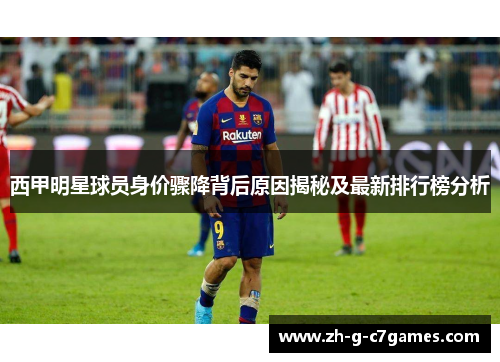 西甲明星球员身价骤降背后原因揭秘及最新排行榜分析