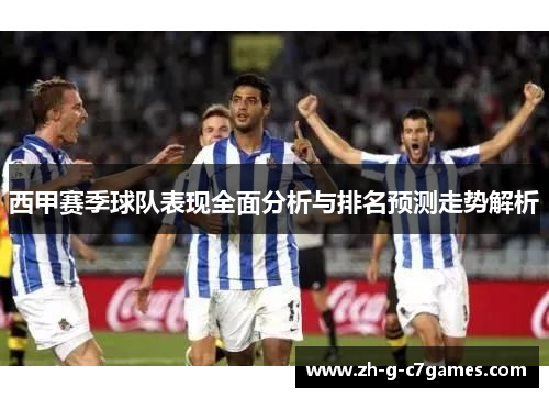 西甲赛季球队表现全面分析与排名预测走势解析 西甲赛季球队表现全面分析与排名预测走势解析