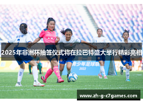 2025年非洲杯抽签仪式将在拉巴特盛大举行精彩亮相