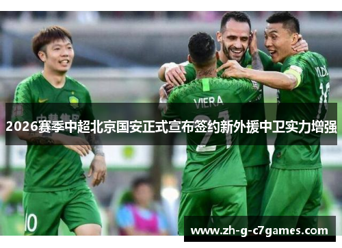2026赛季中超北京国安正式宣布签约新外援中卫实力增强 2026赛季中超北京国安正式宣布签约新外援中卫实力增强