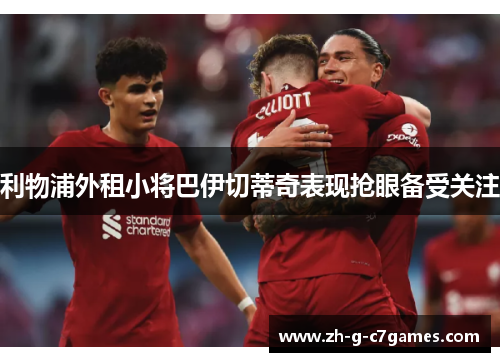 利物浦外租小将巴伊切蒂奇表现抢眼备受关注