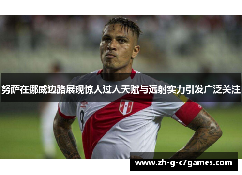 努萨在挪威边路展现惊人过人天赋与远射实力引发广泛关注 努萨在挪威边路展现惊人过人天赋与远射实力引发广泛关注