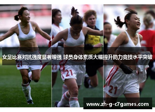 女足比赛对抗强度显著增强 球员身体素质大幅提升助力竞技水平突破
