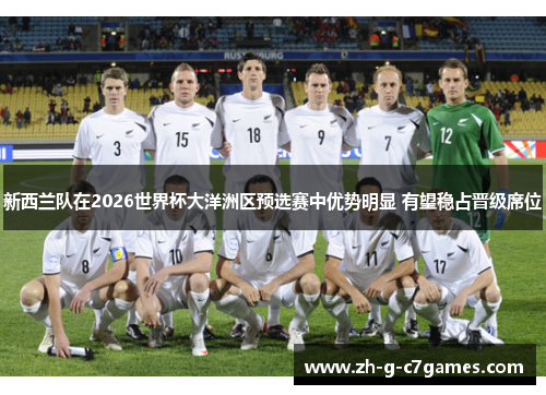 新西兰队在2026世界杯大洋洲区预选赛中优势明显 有望稳占晋级席位