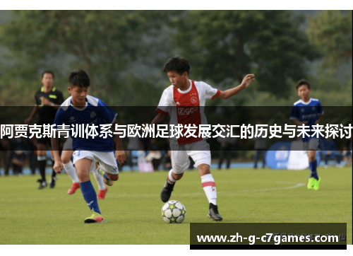 阿贾克斯青训体系与欧洲足球发展交汇的历史与未来探讨 阿贾克斯青训体系与欧洲足球发展交汇的历史与未来探讨