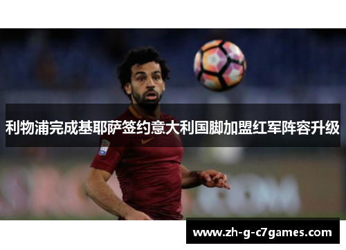 利物浦完成基耶萨签约意大利国脚加盟红军阵容升级