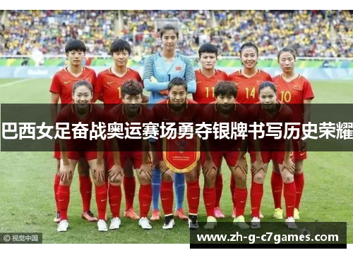 巴西女足奋战奥运赛场勇夺银牌书写历史荣耀