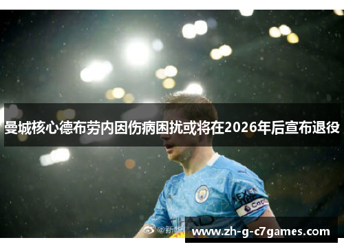 曼城核心德布劳内因伤病困扰或将在2026年后宣布退役 曼城核心德布劳内因伤病困扰或将在2026年后宣布退役