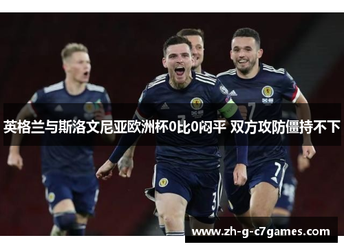 英格兰与斯洛文尼亚欧洲杯0比0闷平 双方攻防僵持不下 英格兰与斯洛文尼亚欧洲杯0比0闷平 双方攻防僵持不下