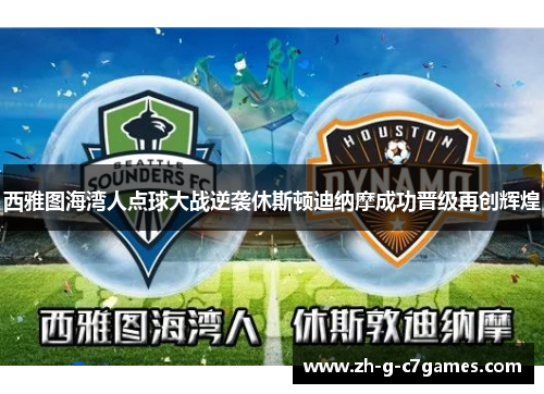 西雅图海湾人点球大战逆袭休斯顿迪纳摩成功晋级再创辉煌 西雅图海湾人点球大战逆袭休斯顿迪纳摩成功晋级再创辉煌
